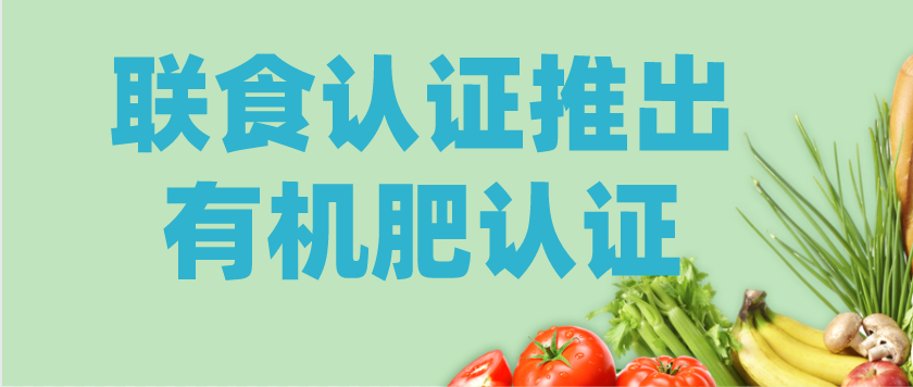 重磅！北京聯(lián)食認證推出“有機肥”認證